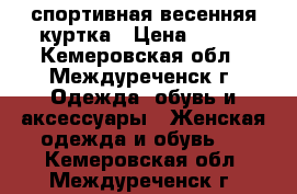  спортивная весенняя куртка › Цена ­ 600 - Кемеровская обл., Междуреченск г. Одежда, обувь и аксессуары » Женская одежда и обувь   . Кемеровская обл.,Междуреченск г.